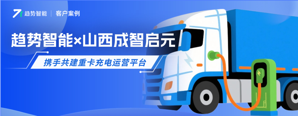 重卡充电热度再攀升！趋势智能×山西成智启元共建重卡充电运营平台